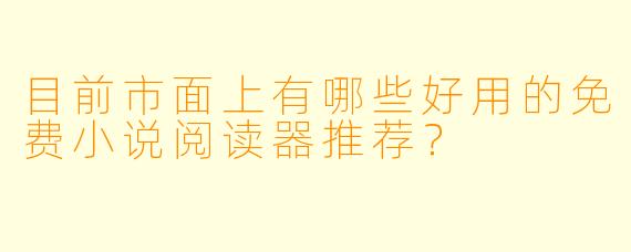 目前市面上有哪些好用的免费小说阅读器推荐？