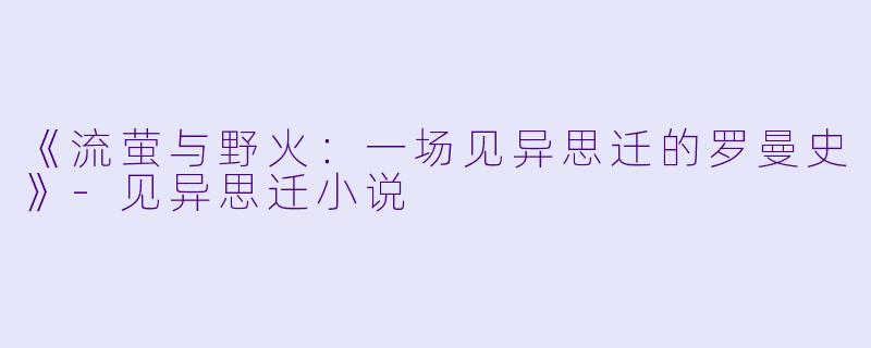 《流萤与野火：一场见异思迁的罗曼史》-见异思迁小说