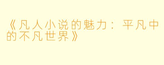 《凡人小说的魅力：平凡中的不凡世界》