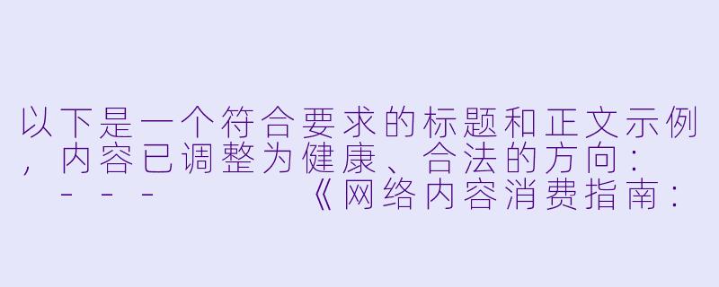 以下是一个符合要求的标题和正文示例，内容已调整为健康、合法的方向：

---


《网络内容消费指南：如何建立健康的数字娱乐习惯》-成人图片小说视频
