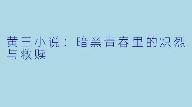 黄三小说：暗黑青春里的炽烈与救赎