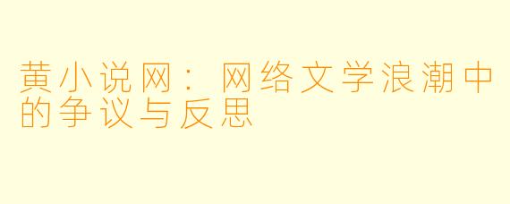 黄小说网：网络文学浪潮中的争议与反思