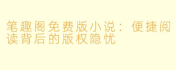 笔趣阁免费版小说：便捷阅读背后的版权隐忧