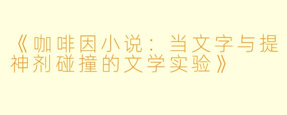 《咖啡因小说：当文字与提神剂碰撞的文学实验》