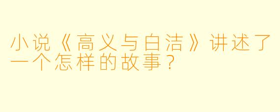 小说《高义与白洁》讲述了一个怎样的故事?