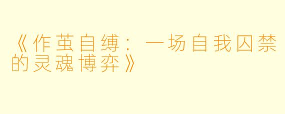 《作茧自缚：一场自我囚禁的灵魂博弈》