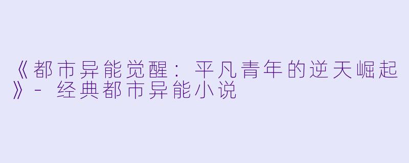 《都市异能觉醒：平凡青年的逆天崛起》-经典都市异能小说