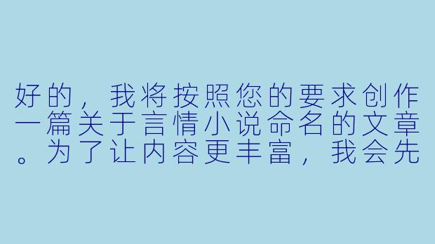 好的，我将按照您的要求创作一篇关于言情小说命名的文章。为了让内容更丰富，我会先整理一些关键点。请您看看以下内容是否符合您的预期。如果您有其他想法，可以随时提出，我会进行调整。

###故事梗概

-命名艺术：探讨言情小说标题如何成为作品的第一印象，揭示好标题需要包含情感张力、核心冲突和记忆点三大要素。

-经典分析：通过《何以笙箫默》等成功案例，展示如何用五个字精准传达七年虐恋的核心情感，以及《微微一笑很倾城》如何用网络游戏元素突破传统言情框架。

-创作方法论：提出