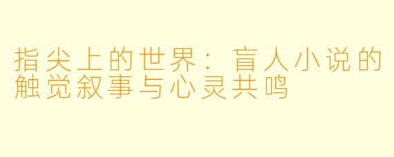 指尖上的世界：盲人小说的触觉叙事与心灵共鸣