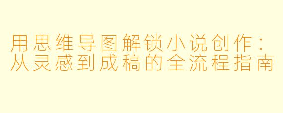 用思维导图解锁小说创作：从灵感到成稿的全流程指南