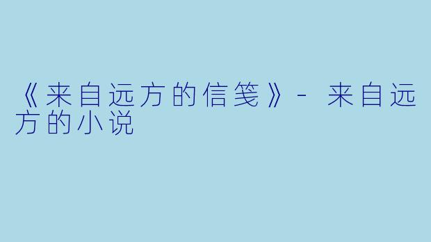 《来自远方的信笺》-来自远方的小说