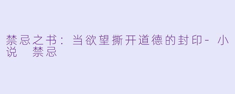 禁忌之书：当欲望撕开道德的封印-小说 禁忌