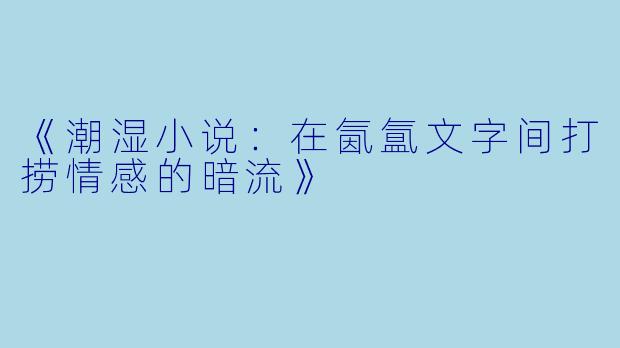 《潮湿小说：在氤氲文字间打捞情感的暗流》