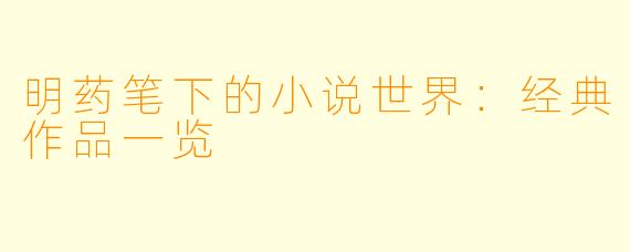 明药笔下的小说世界：经典作品一览