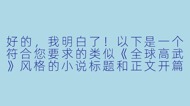 好的，我明白了！以下是一个符合您要求的类似《全球高武》风格的小说标题和正文开篇，注重世界观铺垫和热血战斗氛围：

---


《灵气复苏：我以肉身镇万族》-类似全球高武的小说
