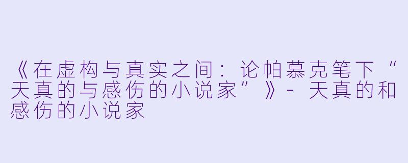 《在虚构与真实之间：论帕慕克笔下“天真的与感伤的小说家”》-天真的和感伤的小说家