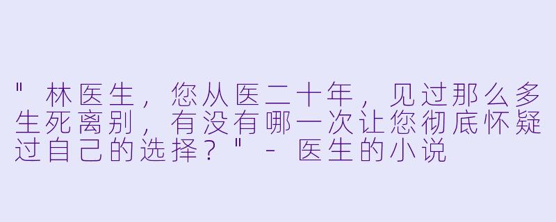 "林医生,您从医二十年,见过那么多生死离别,有没有哪一次让您彻底怀疑过自己的选择?"