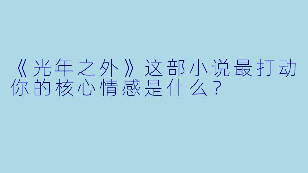 《光年之外》这部小说最打动你的核心情感是什么?