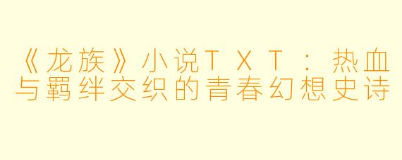 《龙族》小说TXT:热血与羁绊交织的青春幻想史诗