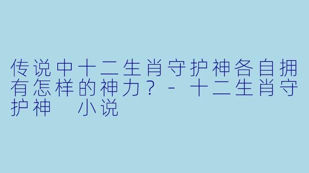 传说中十二生肖守护神各自拥有怎样的神力？