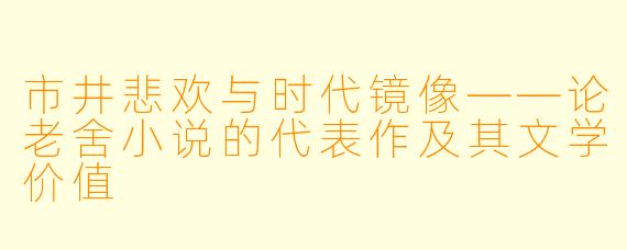 市井悲欢与时代镜像——论老舍小说的代表作及其文学价值