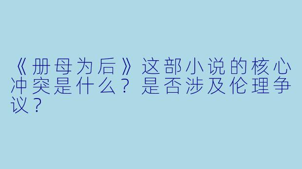 《册母为后》这部小说的核心冲突是什么?是否涉及伦理争议?