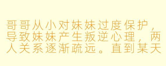 哥哥从小对妹妹过度保护,导致妹妹产生叛逆心理,两人关系逐渐疏远。直到某天妹妹遭遇危险,哥哥挺身而出受伤,妹妹才意识到他的用心。这个情节该如何设计才能避免俗套,让情感冲突和和解更自然?