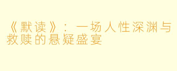 《默读》：一场人性深渊与救赎的悬疑盛宴