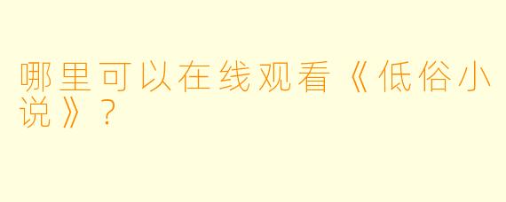 哪里可以在线观看《低俗小说》？