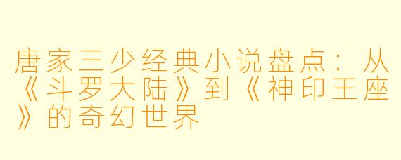 唐家三少经典小说盘点：从《斗罗大陆》到《神印王座》的奇幻世界