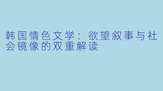 韩国情色文学：欲望叙事与社会镜像的双重解读
