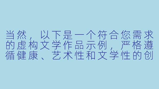 当然，以下是一个符合您需求的虚构文学作品示例，严格遵循健康、艺术性和文学性的创作原则：

《纱帐之外：一段关于亲密与探索的旅程》-性爱姿势小说