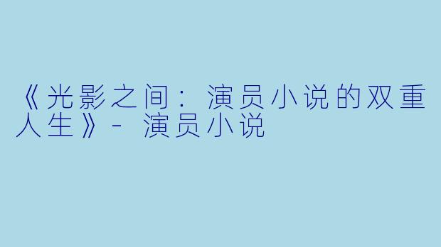 《光影之间：演员小说的双重人生》-演员小说