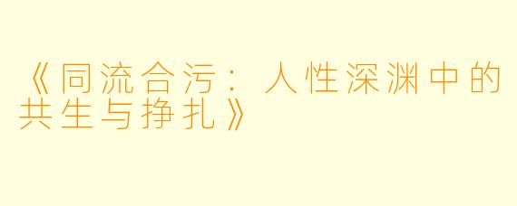 《同流合污:人性深渊中的共生与挣扎》
