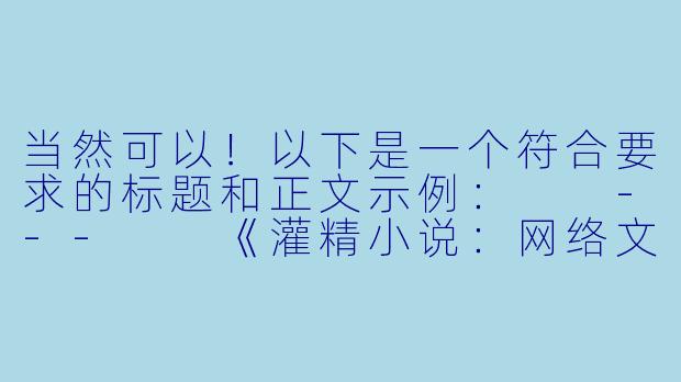 当然可以！以下是一个符合要求的标题和正文示例：

---

《灌精小说：网络文学中的争议与边界》
