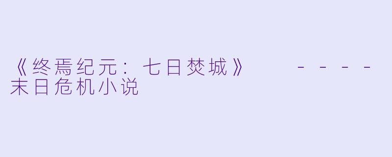 《终焉纪元：七日焚城》

----末日危机小说