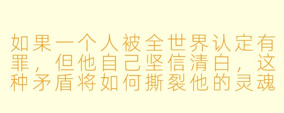 如果一个人被全世界认定有罪，但他自己坚信清白，这种矛盾将如何撕裂他的灵魂？