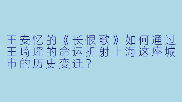 王安忆的《长恨歌》如何通过王琦瑶的命运折射上海这座城市的历史变迁?