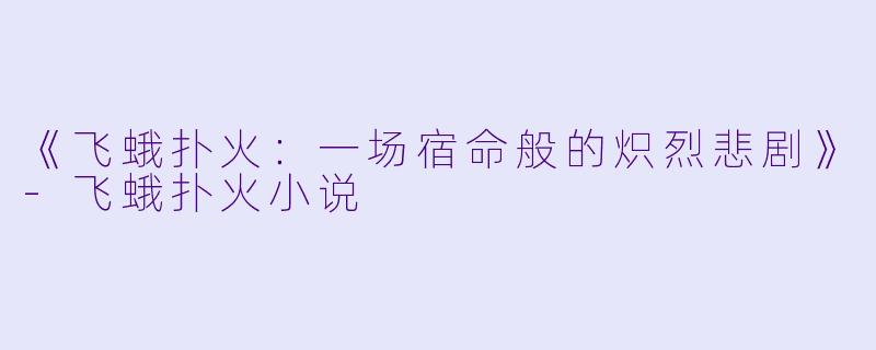 《飞蛾扑火:一场宿命般的炽烈悲剧》