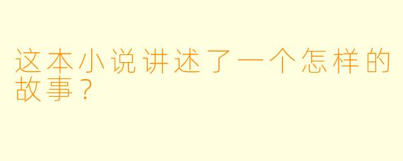 这本小说讲述了一个怎样的故事？