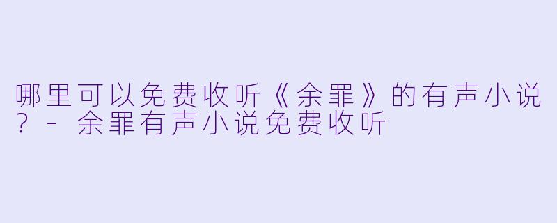 哪里可以免费收听《余罪》的有声小说?