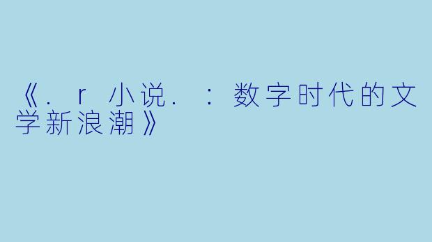 《.r小说.：数字时代的文学新浪潮》