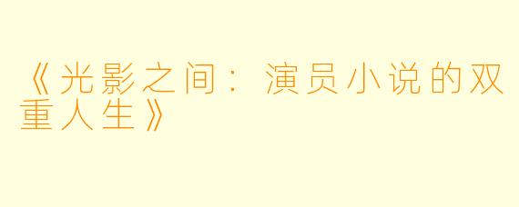 《光影之间：演员小说的双重人生》