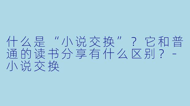 什么是“小说交换”?它和普通的读书分享有什么区别?