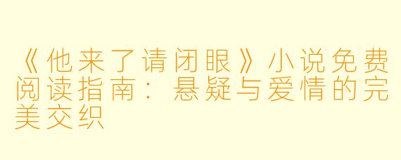 《他来了请闭眼》小说免费阅读指南：悬疑与爱情的完美交织