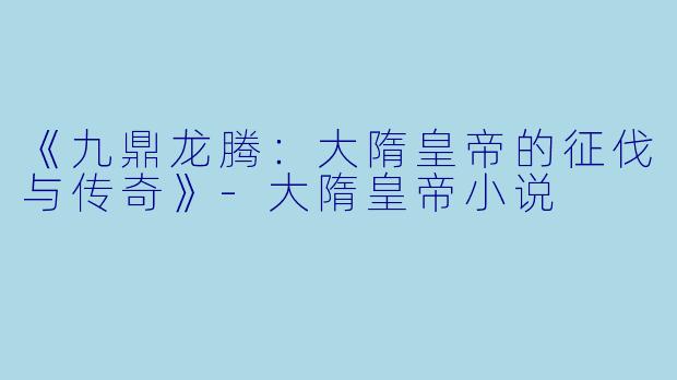 《九鼎龙腾：大隋皇帝的征伐与传奇》-大隋皇帝小说