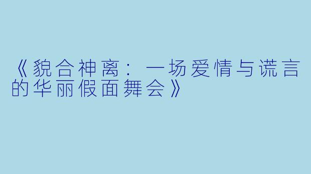 《貌合神离:一场爱情与谎言的华丽假面舞会》