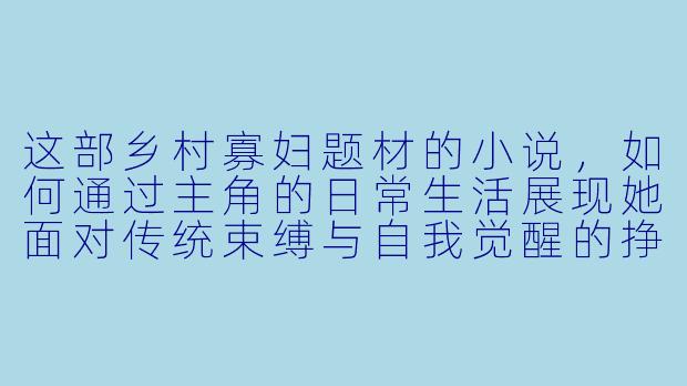 这部乡村寡妇题材的小说，如何通过主角的日常生活展现她面对传统束缚与自我觉醒的挣扎？