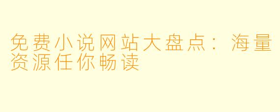 免费小说网站大盘点：海量资源任你畅读