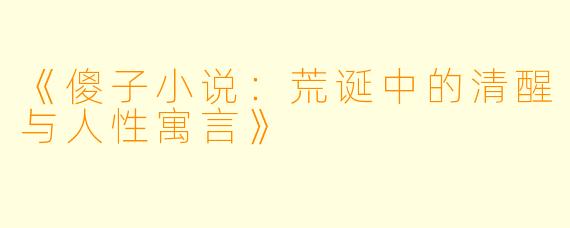 《傻子小说：荒诞中的清醒与人性寓言》